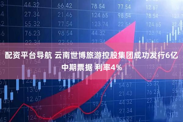 配资平台导航 云南世博旅游控股集团成功发行6亿中期票据 利率4%