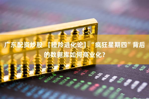 广东配资炒股 【瞪羚进化论】“疯狂星期四”背后的数据库如何商业化？