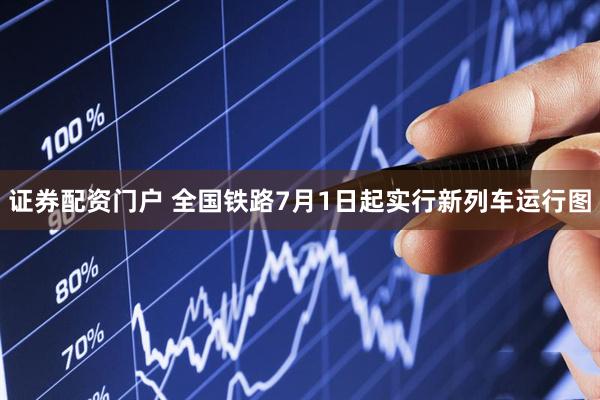 证券配资门户 全国铁路7月1日起实行新列车运行图