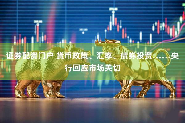 证券配资门户 货币政策、汇率、债券投资……央行回应市场关切