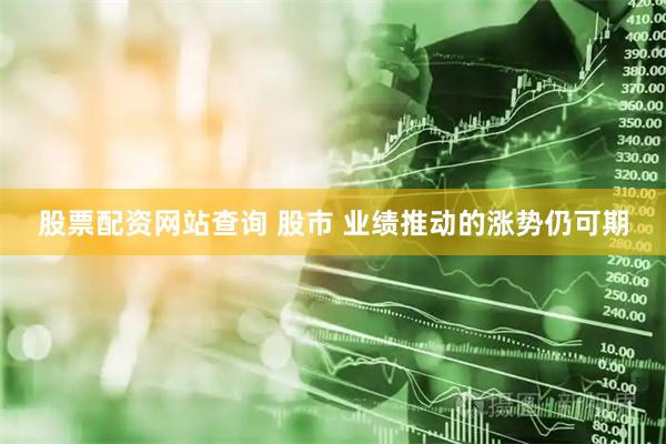 股票配资网站查询 股市 业绩推动的涨势仍可期